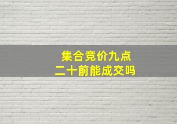 集合竞价九点二十前能成交吗