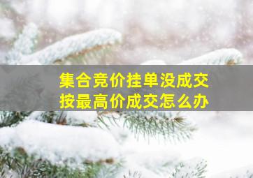 集合竞价挂单没成交按最高价成交怎么办