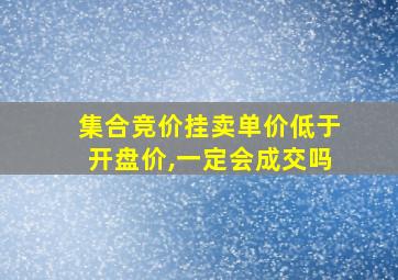 集合竞价挂卖单价低于开盘价,一定会成交吗