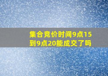 集合竞价时间9点15到9点20能成交了吗