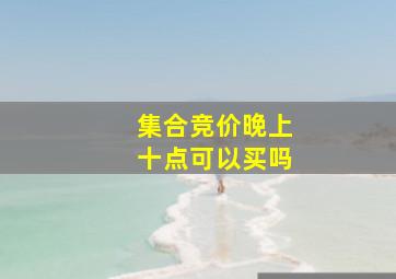 集合竞价晚上十点可以买吗