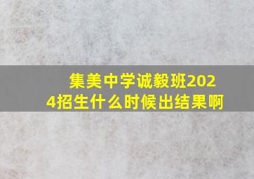 集美中学诚毅班2024招生什么时候出结果啊