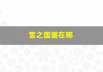 雪之国画在哪