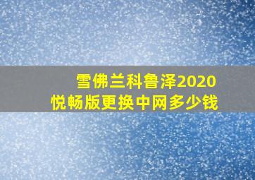 雪佛兰科鲁泽2020悦畅版更换中网多少钱