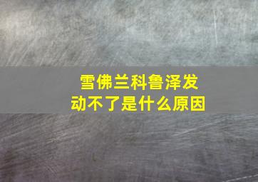 雪佛兰科鲁泽发动不了是什么原因