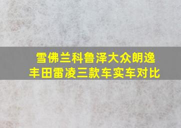 雪佛兰科鲁泽大众朗逸丰田雷凌三款车实车对比