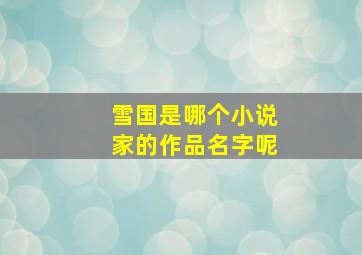 雪国是哪个小说家的作品名字呢