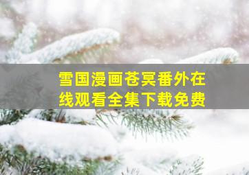 雪国漫画苍冥番外在线观看全集下载免费