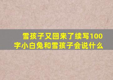 雪孩子又回来了续写100字小白兔和雪孩子会说什么