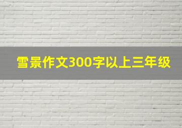 雪景作文300字以上三年级