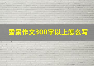 雪景作文300字以上怎么写