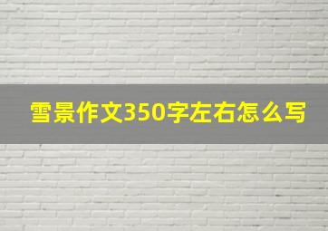 雪景作文350字左右怎么写