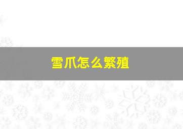 雪爪怎么繁殖