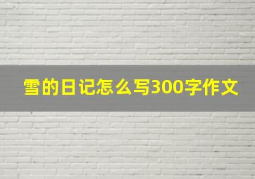 雪的日记怎么写300字作文