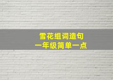 雪花组词造句一年级简单一点