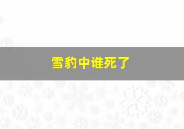 雪豹中谁死了