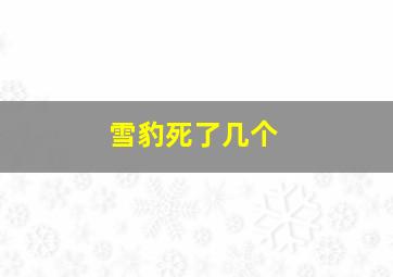 雪豹死了几个