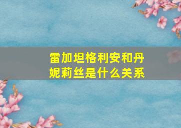 雷加坦格利安和丹妮莉丝是什么关系