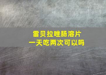 雷贝拉唑肠溶片一天吃两次可以吗