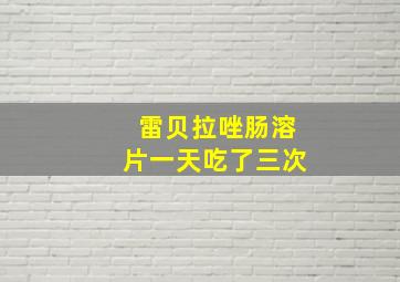 雷贝拉唑肠溶片一天吃了三次