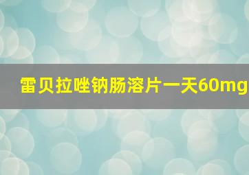 雷贝拉唑钠肠溶片一天60mg