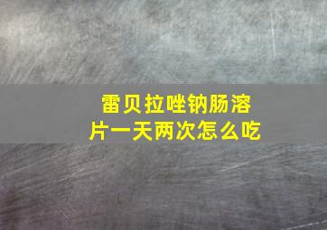 雷贝拉唑钠肠溶片一天两次怎么吃