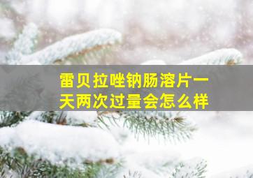 雷贝拉唑钠肠溶片一天两次过量会怎么样