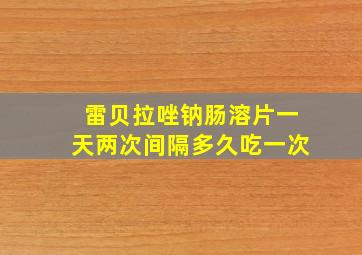 雷贝拉唑钠肠溶片一天两次间隔多久吃一次