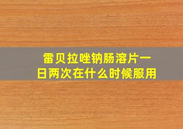 雷贝拉唑钠肠溶片一日两次在什么时候服用