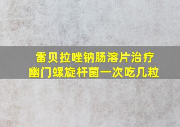 雷贝拉唑钠肠溶片治疗幽门螺旋杆菌一次吃几粒