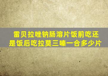 雷贝拉唑钠肠溶片饭前吃还是饭后吃拉莫三嗪一合多少片