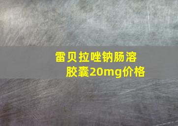 雷贝拉唑钠肠溶胶囊20mg价格