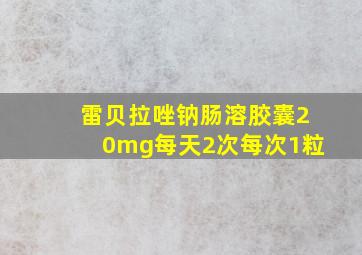 雷贝拉唑钠肠溶胶囊20mg每天2次每次1粒