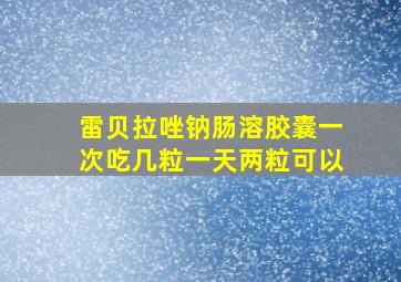 雷贝拉唑钠肠溶胶囊一次吃几粒一天两粒可以