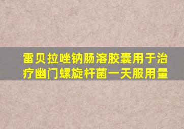 雷贝拉唑钠肠溶胶囊用于治疗幽门螺旋杆菌一天服用量