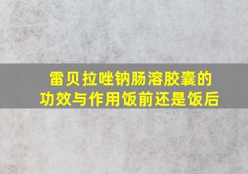 雷贝拉唑钠肠溶胶囊的功效与作用饭前还是饭后