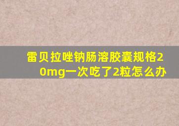 雷贝拉唑钠肠溶胶囊规格20mg一次吃了2粒怎么办