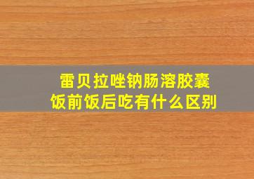 雷贝拉唑钠肠溶胶囊饭前饭后吃有什么区别