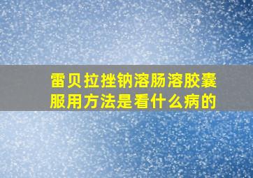 雷贝拉挫钠溶肠溶胶囊服用方法是看什么病的