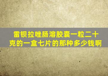 雷钡拉唑肠溶胶囊一粒二十克的一盒七片的那种多少钱啊