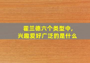 霍兰德六个类型中,兴趣爱好广泛的是什么