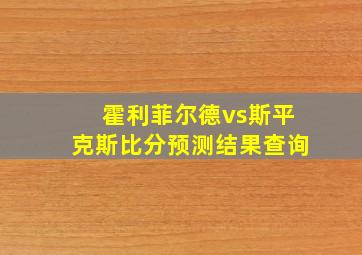 霍利菲尔德vs斯平克斯比分预测结果查询