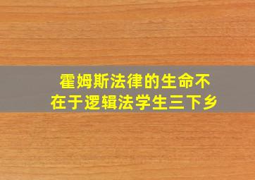 霍姆斯法律的生命不在于逻辑法学生三下乡