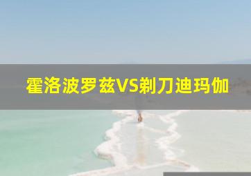 霍洛波罗兹VS剃刀迪玛伽