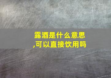 露酒是什么意思,可以直接饮用吗