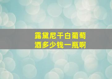 露黛尼干白葡萄酒多少钱一瓶啊