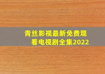 青丝影视最新免费观看电视剧全集2022