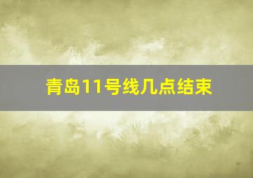 青岛11号线几点结束