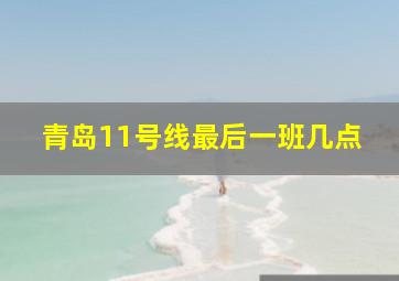 青岛11号线最后一班几点