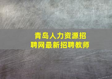 青岛人力资源招聘网最新招聘教师